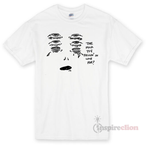 The Fuck You Fallin In Love T-shirt Cheap Custom