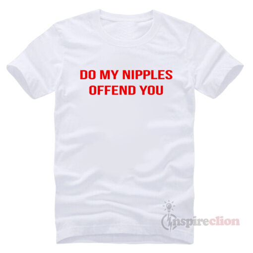 Do My Nipples Offend You T-shirt Short Sleeve