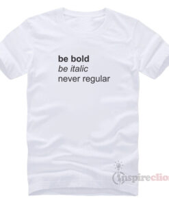Be Bold Be italic Never Regular T-Shirt Trendy Clothes