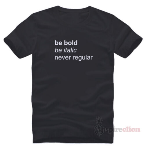 Be Bold Be italic Never Regular T-Shirt Trendy Clothes