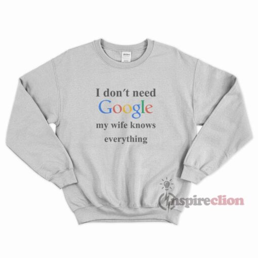 I Don’t Need Google My Wife Know Everything Sweatshirt