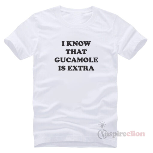 I Know That Gucamole Is Extra T-Shirt Cheap Trendy