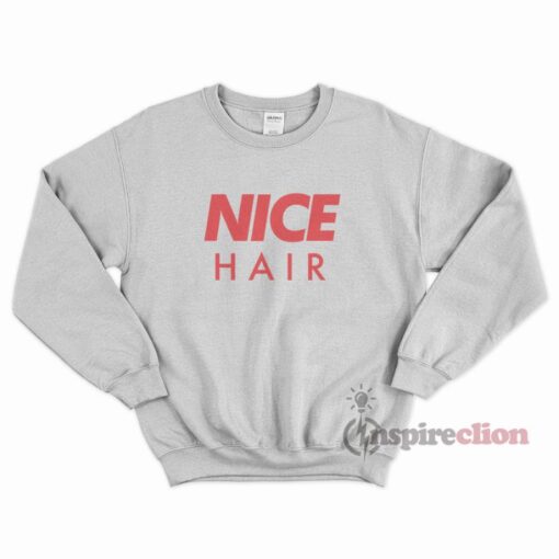 Nice Hair Parody Funny Sweatshirt Trendy Clothes