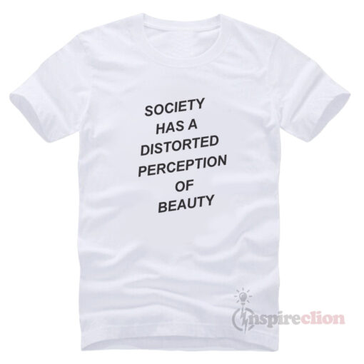 Society Has A Distorted Perception Of Beauty T-Shirt