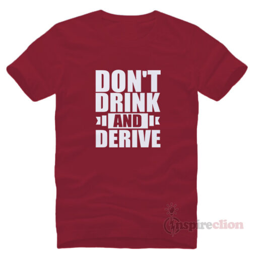 Don't Drink And Derive T Shirt