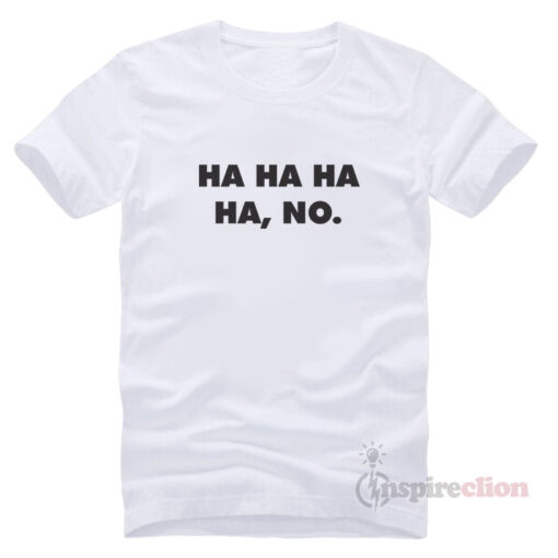 Ha Ha Ha Ha, No. Funny T-Shirt Trendy Custom