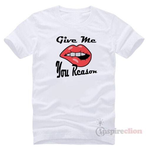 Give Me You Reason T-Shirt Clothes
