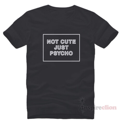 Not Cute Just Psycho T-shirt Trendy