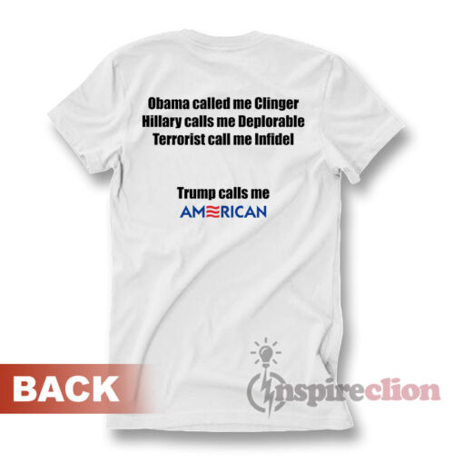 Obama called me Clinger Hillary calls me Deplorable Terrorists call me Infidel Trump calls me AMERICAN! T-shirt