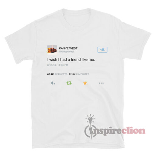 Kanye West Tweet I Wish I Had A Friend Like Me T-shirt