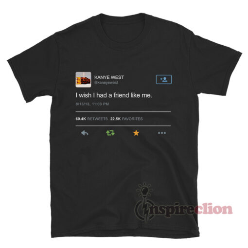 Kanye West Tweet I Wish I Had A Friend Like Me T-shirt