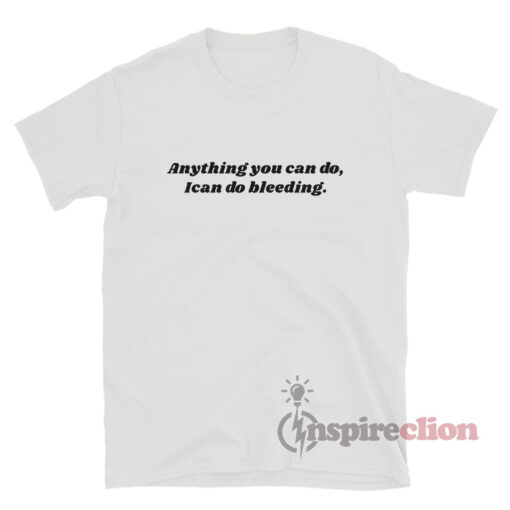 Anything You Can Do I Can Do Bleeding T-Shirt