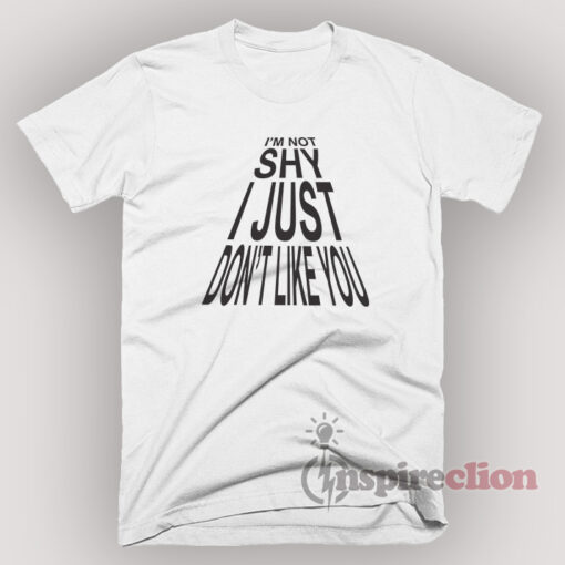 I'm Not Shy I Just Don't Like You T-Shirt