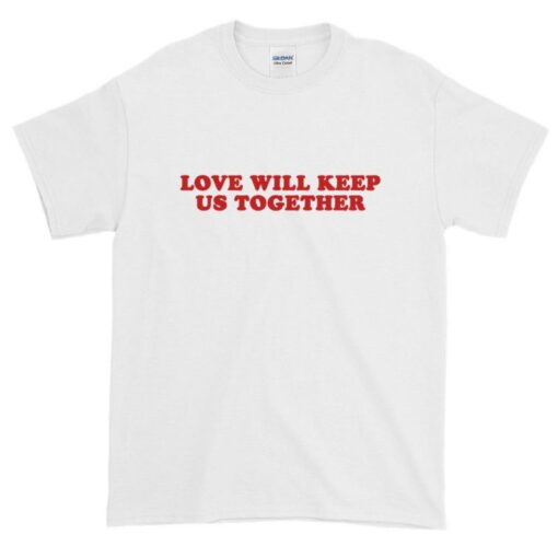 Love Will Keep Us Together T-Shirt Unisex