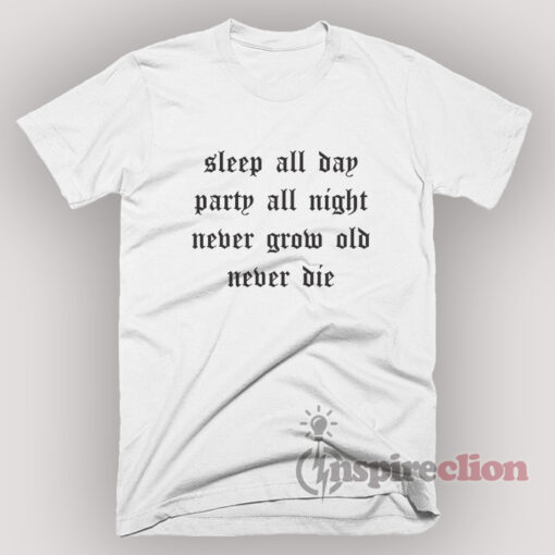 Sleep All Day Party all Ngight Never Grow Old Never Die T-Shirt