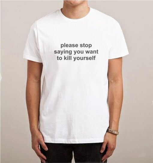 Please Stop Saying You Want To Kill Yourself Quotes T-shirt