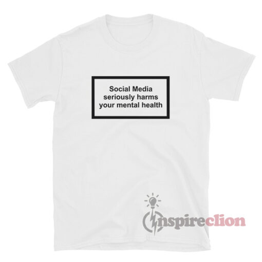 Social Media Seriously Harms Your Mental Health T-Shirt