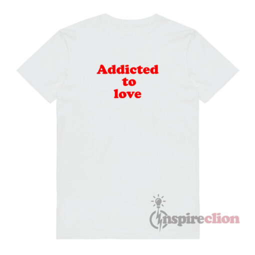 Addicted To LOVE Quotes T-Shirt