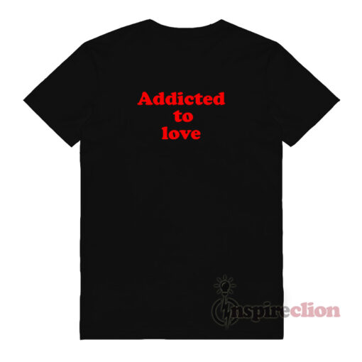 Addicted To LOVE Quotes T-Shirt