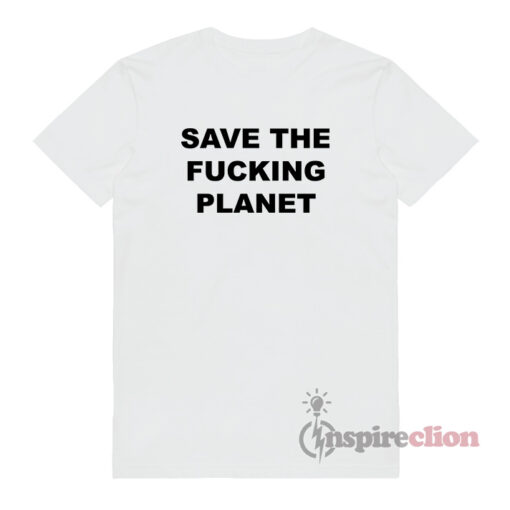 Save The Fucking Planet T-Shirt Unisex
