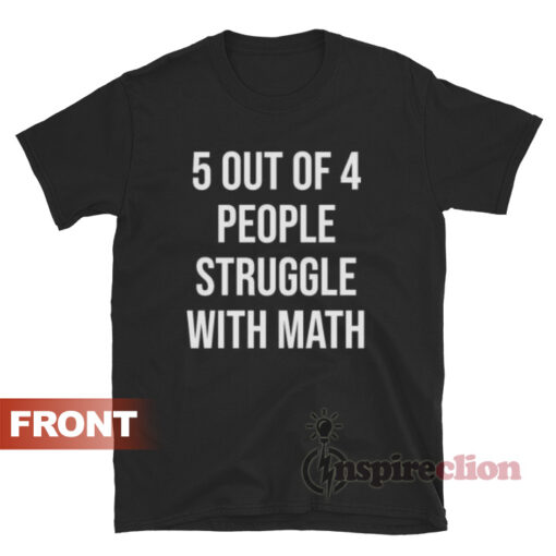 5 Of 4 People Struggle With Math T-shirt