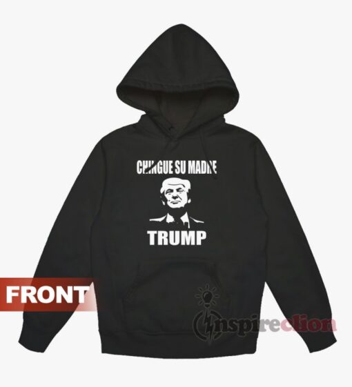 Chingue Su Madre Donald Trump Meme Hoodie