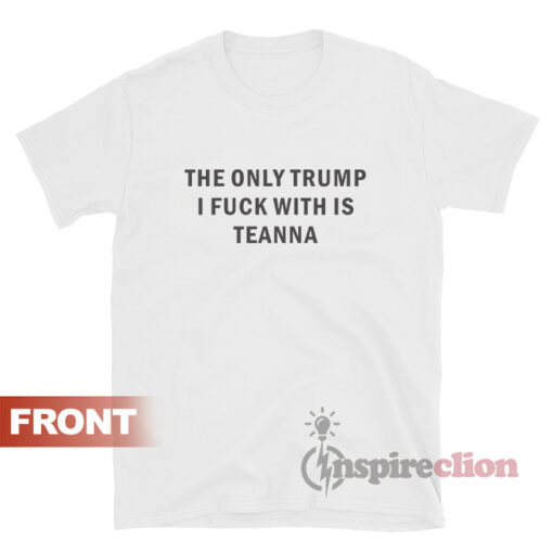 The Only Trump I Fuck With Is Teanna T-shirt