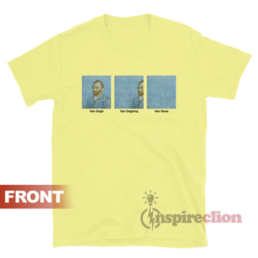 Van Gogh Van Goghing Van Gone T-shirt