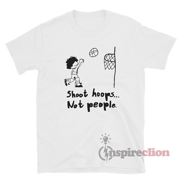 Basketball Shoot Hoops Not People T-Shirt - Inspireclion.com