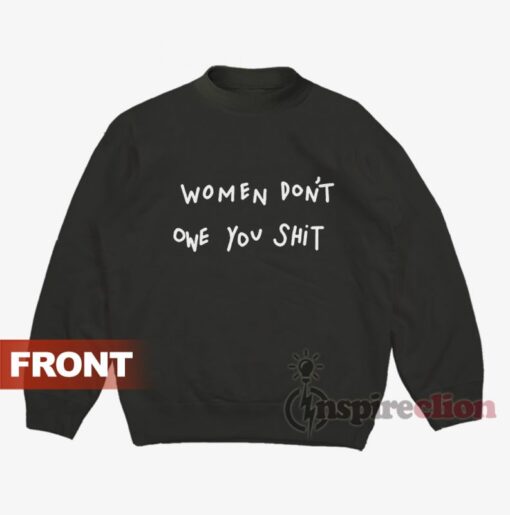 Women Don't Owe You Shit Sweatshirt Unisex