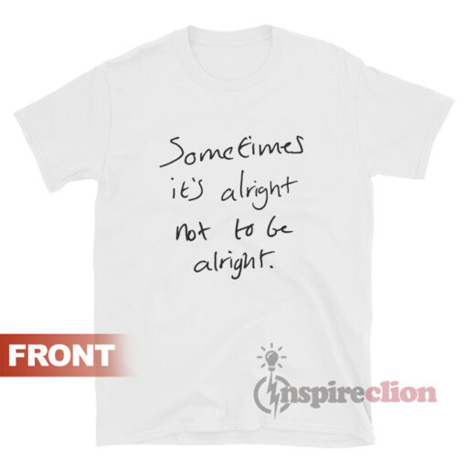 Sometimes It's Alright Not To Be Alright T-Shirt Quotes