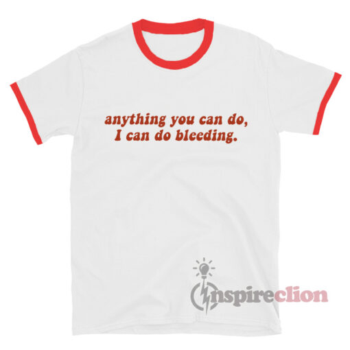 Anything You Can Do, I Can Do Bleeding. Feminist Ringer T-shirt