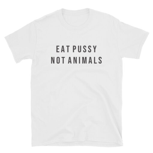 EAT PUSSY NOT ANIMALS Quote T-shirt Unisex