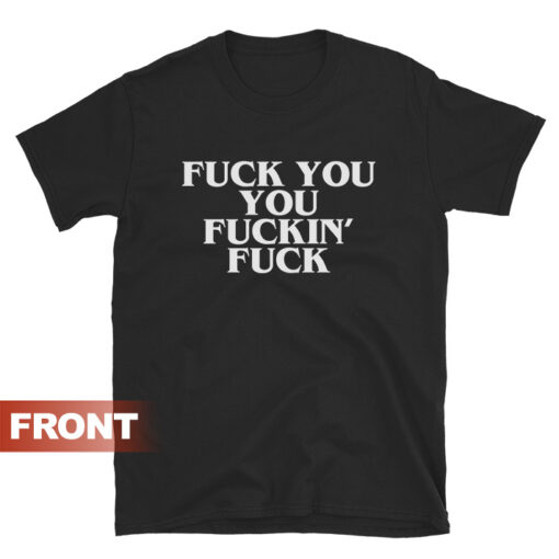 FUCK YOU, YOU FUCKIN' FUCK T-Shirt Unisex