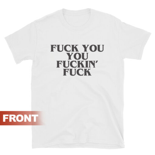 FUCK YOU, YOU FUCKIN' FUCK T-Shirt Unisex