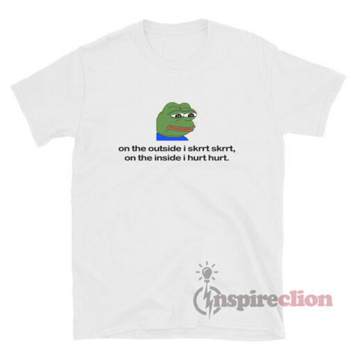 On The Outside I Skrrt On The Inside I Hurt T-Shirt Sad Pepe
