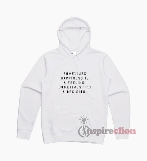 Sometimes Happiness Is A Feeling Sometimes It's A Decision Hoodie