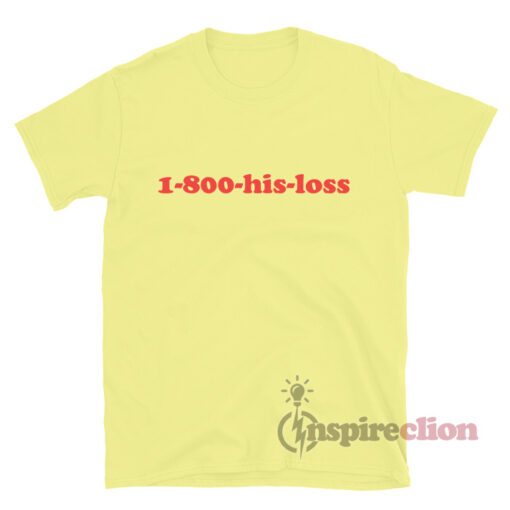 His Loss Hotline Number 1-800-HIS-LOSS T-Shirt