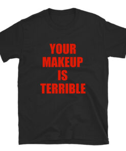 Your Makeup Is Terrible Alaska Thunderfuck T-shirt