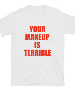 Your Makeup Is Terrible Alaska Thunderfuck T-shirt