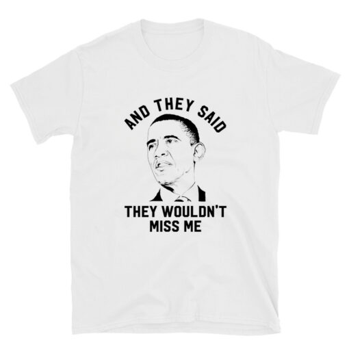 Obama Quotes They Wouldn't Miss Me Tshirt