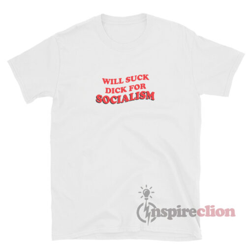 Will Suck Dick For Socialism T-shirt Adult