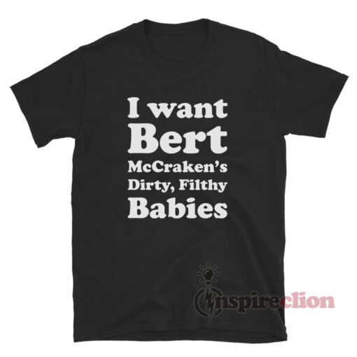 I want Bert McCracken's Dirty Filthy Babies T-Shirt