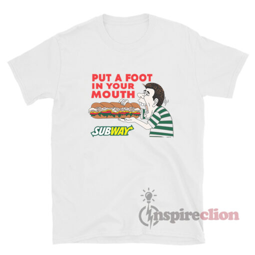 Put a Foot In Your Mouth Subway Shirt