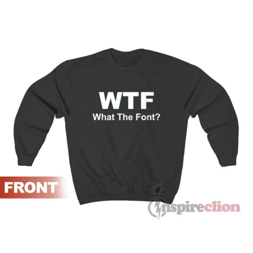 WTF What The Font Parody Funny Sweatshirt