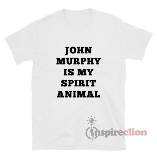 John Murphy Is My Spirit Animal T-Shirt