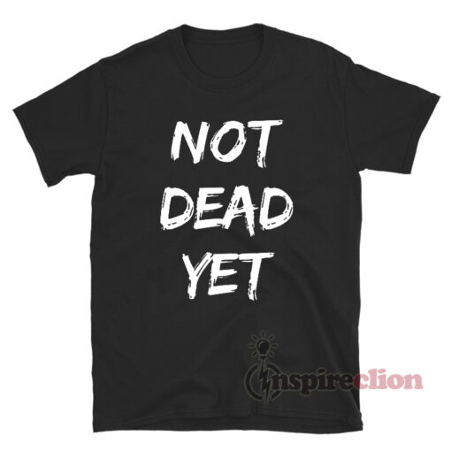 Not Dead Yet T-Shirt For Unisex