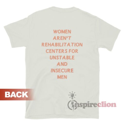 Women Aren't Rehabilitation Centers For Unstable And Insecure Men Shirt