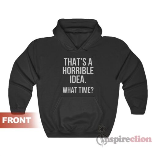 That's A Horrible Idea What Time Hoodie