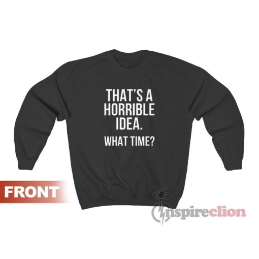 That’s A Horrible Idea What Time Sweatshirt